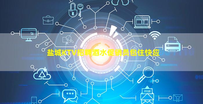 盐城KTV招聘酒水促销员包住快应